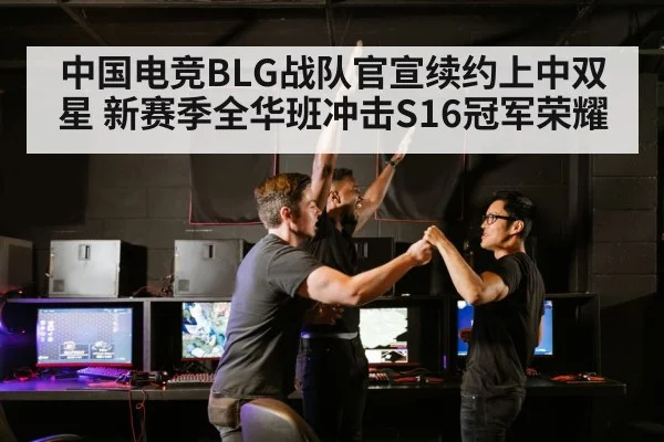 中国电竞BLG战队官宣续约上中双星 新赛季全华班冲击S16冠军荣耀