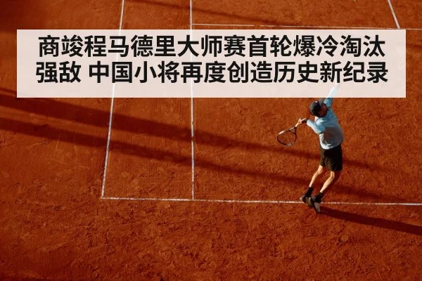 商竣程马德里大师赛首轮爆冷淘汰强敌 中国小将再度创造历史新纪录
