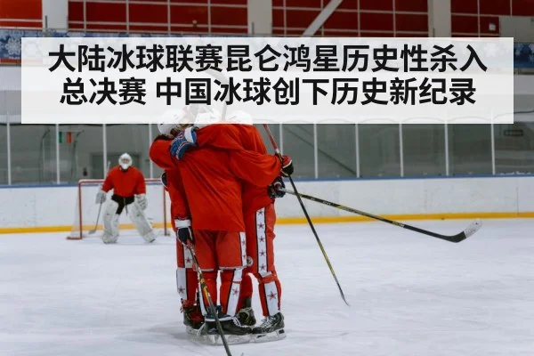 大陆冰球联赛昆仑鸿星历史性杀入总决赛 中国冰球创下历史新纪录