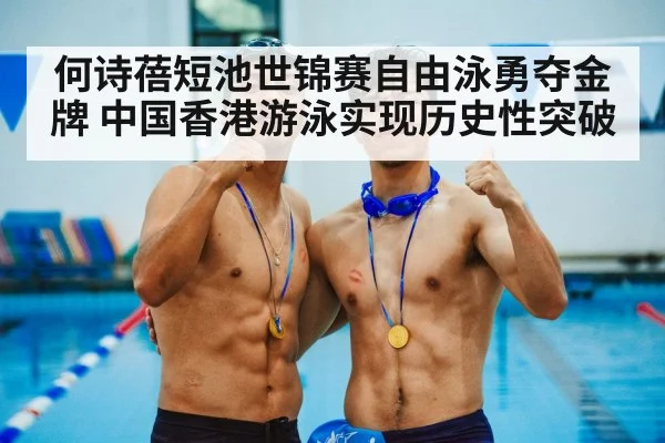 何诗蓓短池世锦赛自由泳勇夺金牌 中国香港游泳实现历史性突破