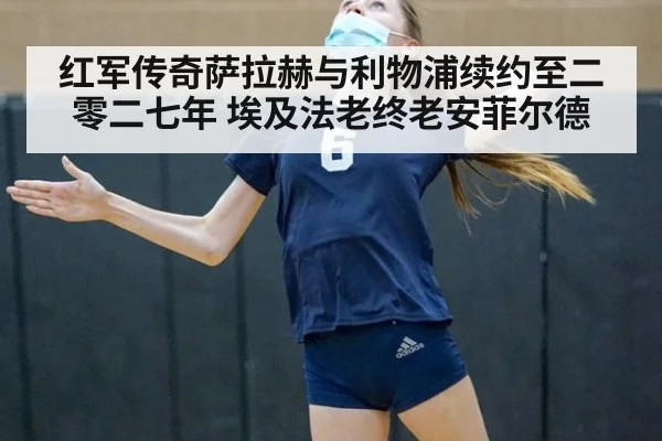 红军传奇萨拉赫与利物浦续约至二零二七年 埃及法老终老安菲尔德