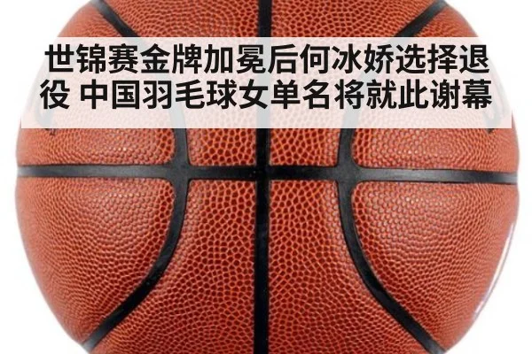 世锦赛金牌加冕后何冰娇选择退役 中国羽毛球女单名将就此谢幕
