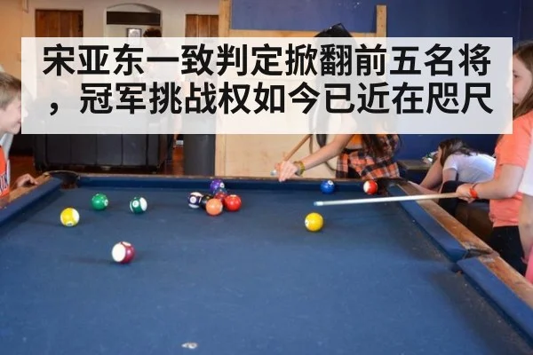 宋亚东一致判定掀翻前五名将，冠军挑战权如今已近在咫尺