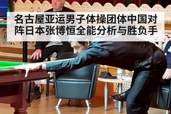 名古屋亚运男子体操团体中国对阵日本张博恒全能分析与胜负手